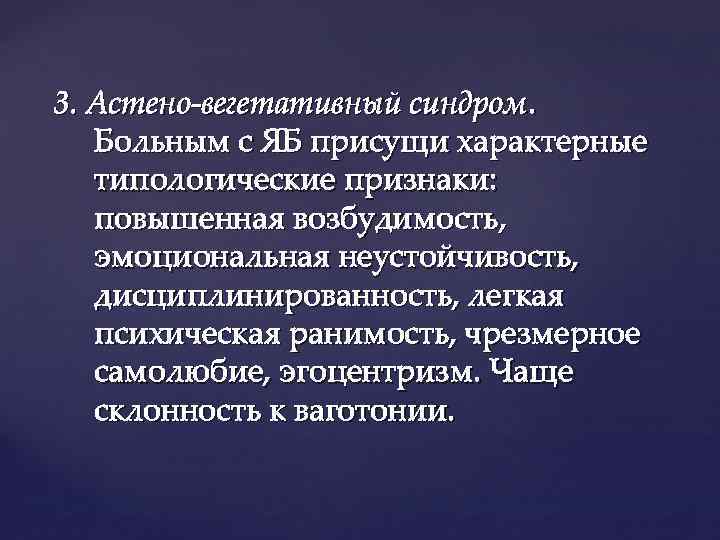 3. Астено-вегетативный синдром. Больным с ЯБ присущи характерные типологические признаки: повышенная возбудимость, эмоциональная неустойчивость,