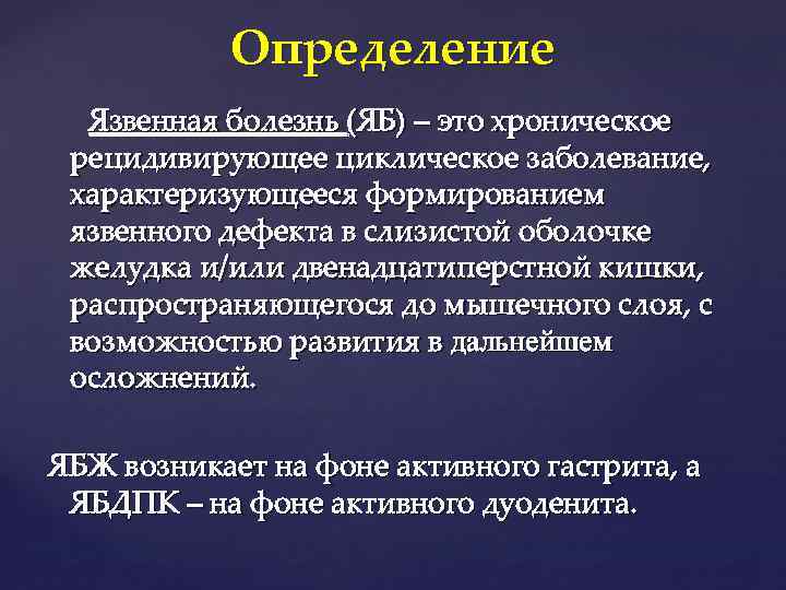 Определение Язвенная болезнь (ЯБ) – это хроническое рецидивирующее циклическое заболевание, характеризующееся формированием язвенного дефекта
