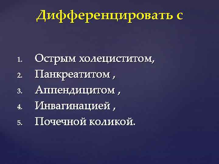 Дифференцировать с 1. 2. 3. 4. 5. Острым холециститом, Панкреатитом , Аппендицитом , Инвагинацией