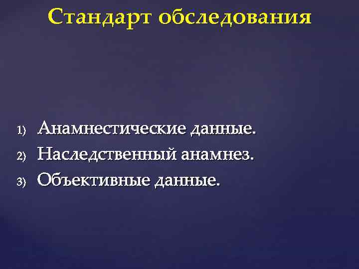 Стандарт обследования 1) 2) 3) Анамнестические данные. Наследственный анамнез. Объективные данные. 