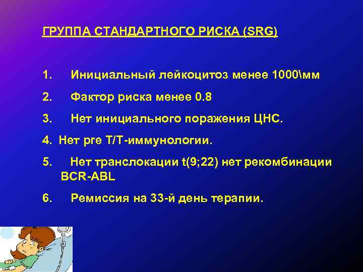 ГРУППА СТАНДАРТНОГО РИСКА (SRG) 1. Инициальный лейкоцитоз менее 1000мм 2. Фактор риска менее 0.