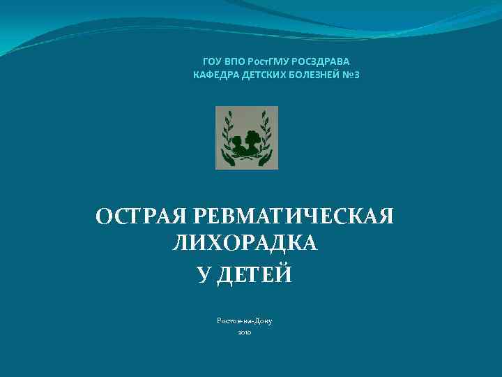 ГОУ ВПО Рост. ГМУ РОСЗДРАВА КАФЕДРА ДЕТСКИХ БОЛЕЗНЕЙ № 3 ОСТРАЯ РЕВМАТИЧЕСКАЯ ЛИХОРАДКА У