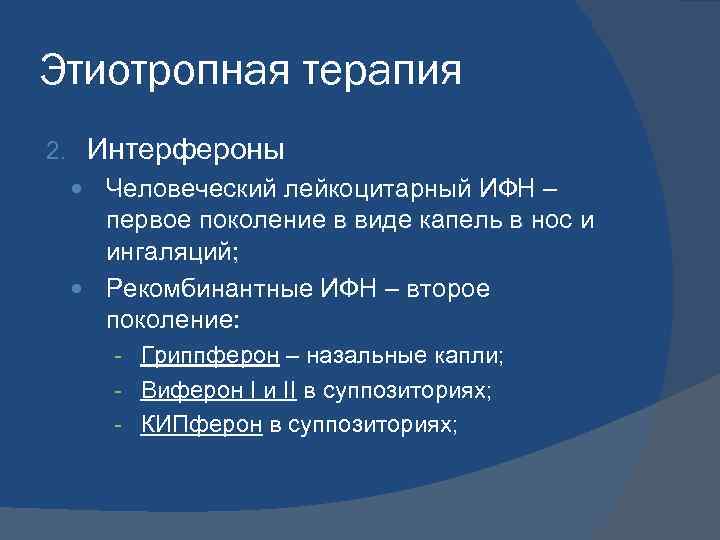 Этиотропная терапия 2. Интерфероны Человеческий лейкоцитарный ИФН – первое поколение в виде капель в
