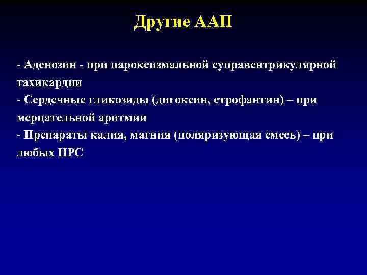 Другие ААП - Аденозин - при пароксизмальной суправентрикулярной тахикардии - Сердечные гликозиды (дигоксин, строфантин)