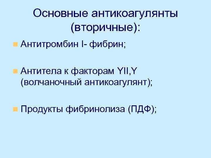 Основные антикоагулянты (вторичные): n Антитромбин I- фибрин; n Антитела к факторам YII, Y (волчаночный