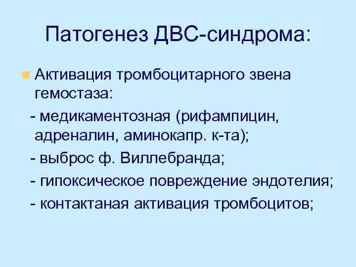 Патогенез ДВС-синдрома: n Активация тромбоцитарного звена гемостаза: - медикаментозная (рифампицин, адреналин, аминокапр. к-та); -
