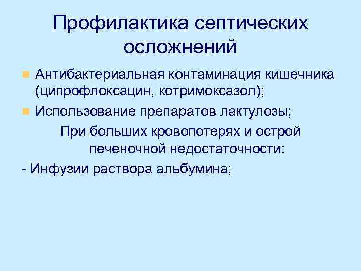 Профилактика септических осложнений Антибактериальная контаминация кишечника (ципрофлоксацин, котримоксазол); n Использование препаратов лактулозы; При больших