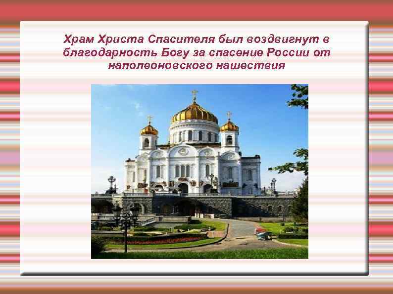 Храм Христа Спасителя был воздвигнут в благодарность Богу за спасение России от наполеоновского нашествия