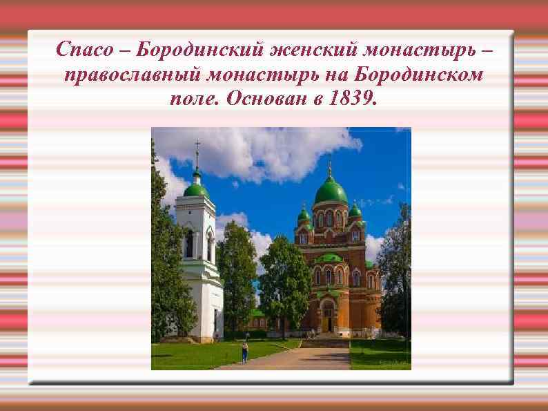 Спасо – Бородинский женский монастырь – православный монастырь на Бородинском поле. Основан в 1839.