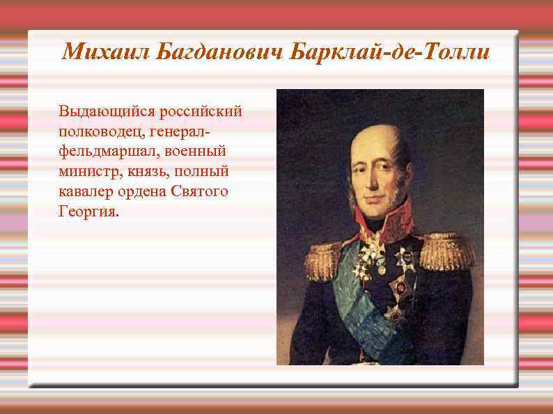 Михаил Багданович Барклай-де-Толли Выдающийся российский полководец, генералфельдмаршал, военный министр, князь, полный кавалер ордена Святого