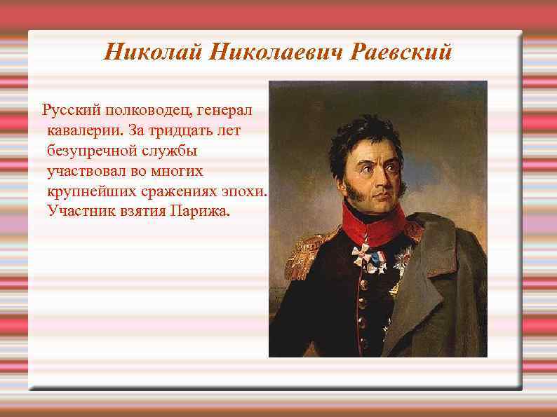 Николай Николаевич Раевский Русский полководец, генерал кавалерии. За тридцать лет безупречной службы участвовал во