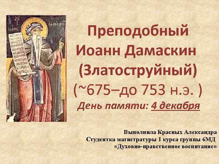 Преподобный Иоанн Дамаскин (Златоструйный) (~675–до 753 н. э. ) День памяти: 4 декабря Выполнила