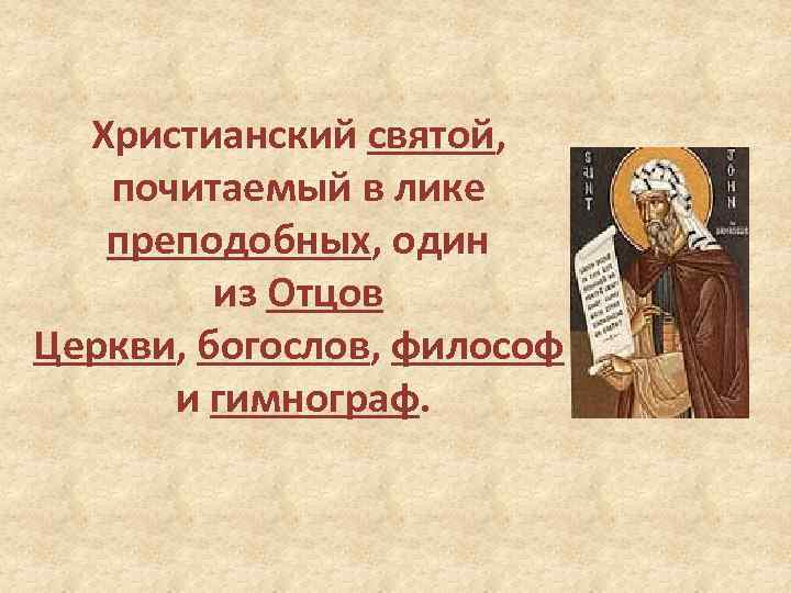 Христианский святой, почитаемый в лике преподобных, один из Отцов Церкви, богослов, философ и гимнограф.