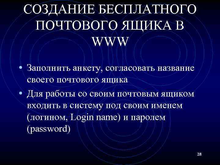 СОЗДАНИЕ БЕСПЛАТНОГО ПОЧТОВОГО ЯЩИКА В WWW • Заполнить анкету, согласовать название своего почтового ящика