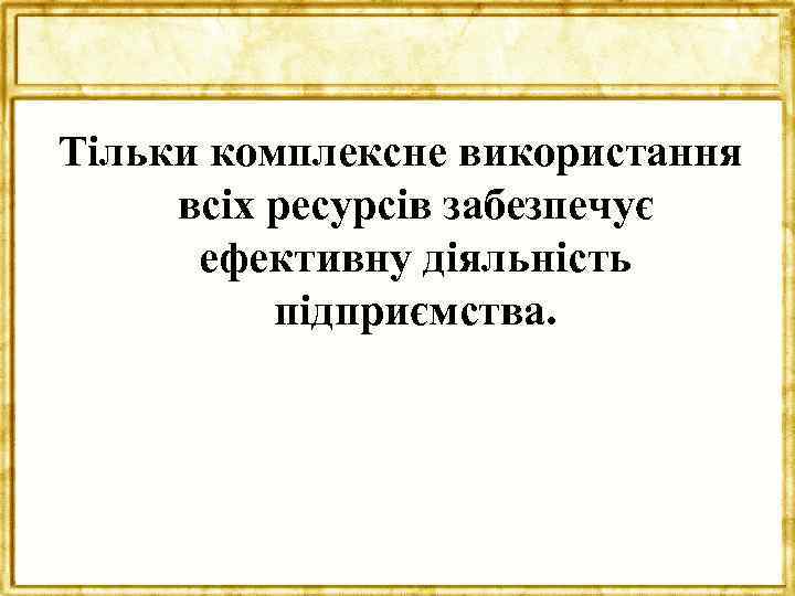 Тільки комплексне використання всіх ресурсів забезпечує ефективну діяльність підприємства. 
