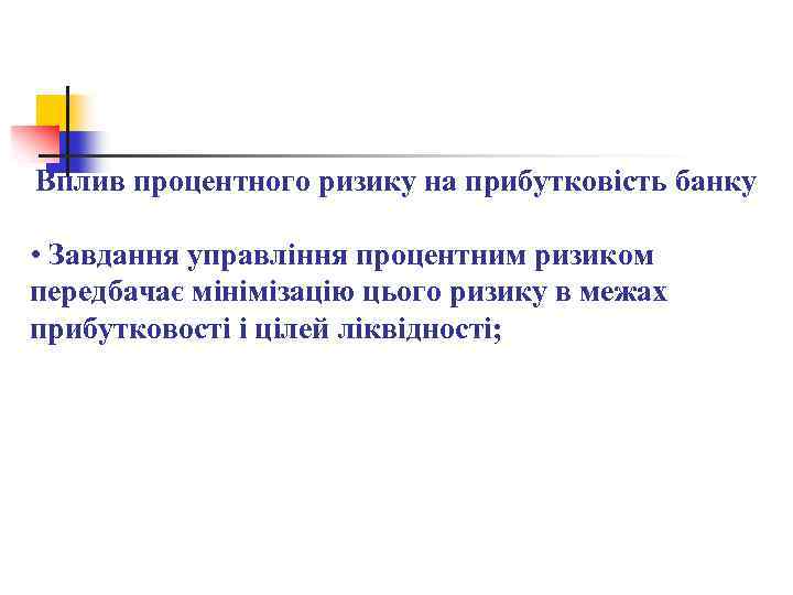 Вплив процентного ризику на прибутковість банку • Завдання управління процентним ризиком передбачає мінімізацію цього