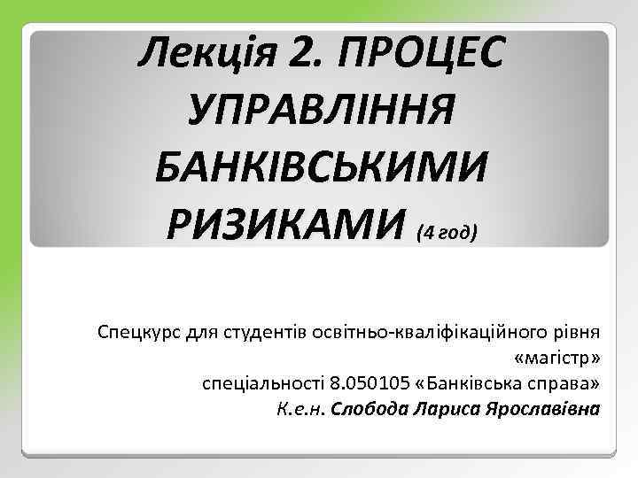 Лекція 2. ПРОЦЕС УПРАВЛІННЯ БАНКІВСЬКИМИ РИЗИКАМИ (4 год) Спецкурс для студентів освітньо кваліфікаційного рівня
