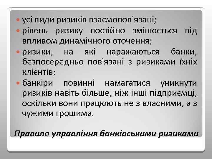  усі види ризиків взаємопов'язані; рівень ризику постійно змінюється під впливом динамічного оточення; ризики,