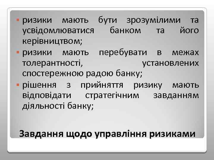 ризики мають бути зрозумілими та усвідомлюватися банком та його керівництвом; § ризики мають перебувати