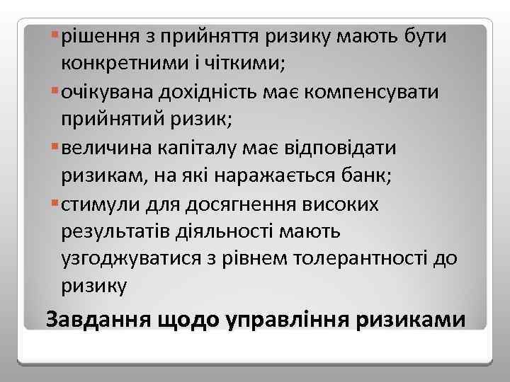 §рішення з прийняття ризику мають бути конкретними і чіткими; §очікувана дохідність має компенсувати прийнятий