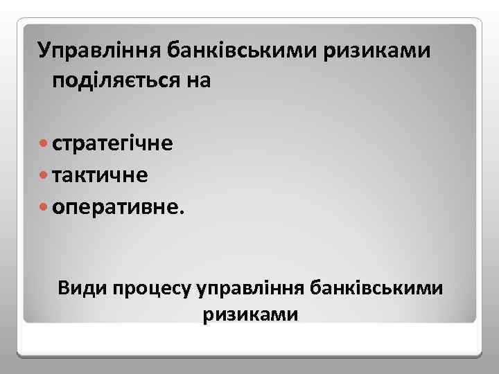 Управління банківськими ризиками поділяється на стратегічне тактичне оперативне. Види процесу управління банківськими ризиками 