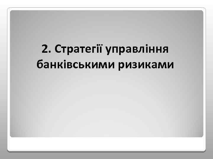 2. Стратегії управління банківськими ризиками 