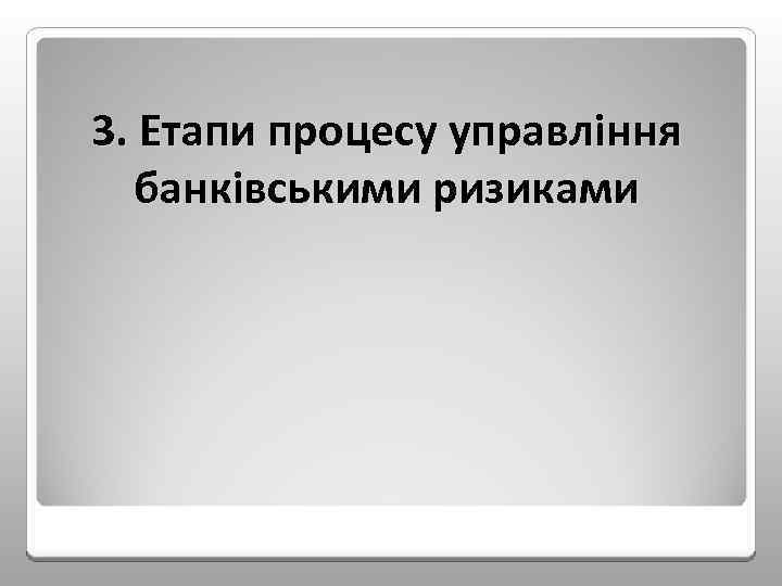 3. Етапи процесу управління банківськими ризиками 