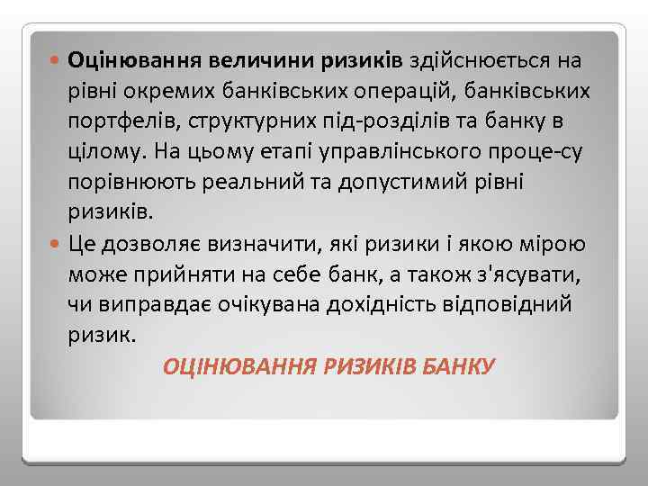 Оцінювання величини ризиків здійснюється на рівні окремих банківських операцій, банківських портфелів, структурних під розділів