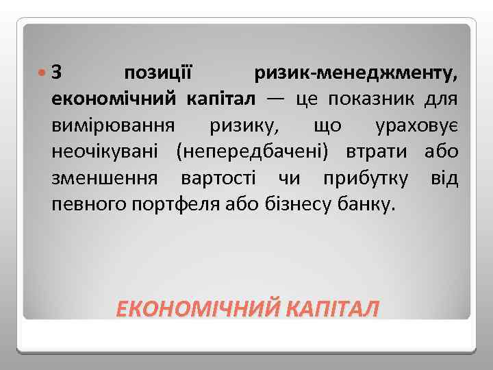  З позиції ризик менеджменту, економічний капітал — це показник для вимірювання ризику, що