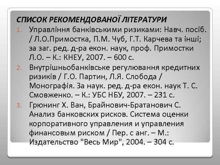 СПИСОК РЕКОМЕНДОВАНОЇ ЛІТЕРАТУРИ 1. Управління банківськими ризиками: Навч. посіб. / Л. О. Примостка, П.