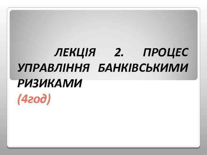 ЛЕКЦІЯ 2. ПРОЦЕС УПРАВЛІННЯ БАНКІВСЬКИМИ РИЗИКАМИ (4 год) 