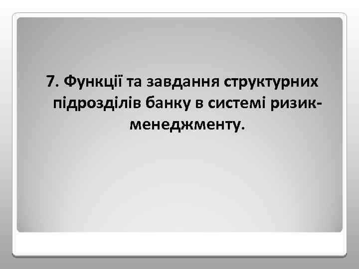 7. Функції та завдання структурних підрозділів банку в системі ризик менеджменту. 