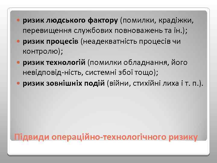 ризик людського фактору (помилки, крадіжки, перевищення службових повноважень та ін. ); ризик процесів (неадекватність