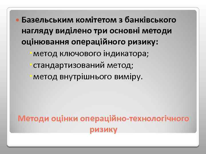  Базельським комітетом з банківського нагляду виділено три основні методи оцінювання операційного ризику: метод