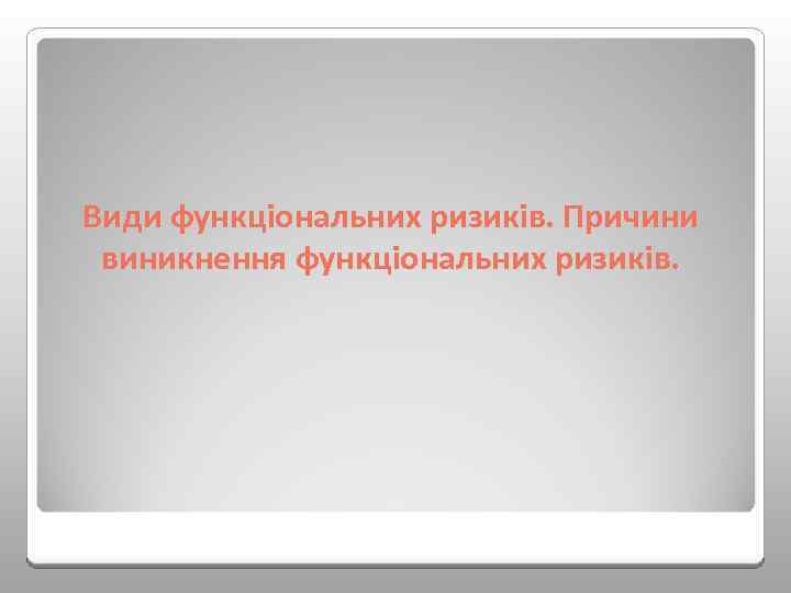 Види функціональних ризиків. Причини виникнення функціональних ризиків. 