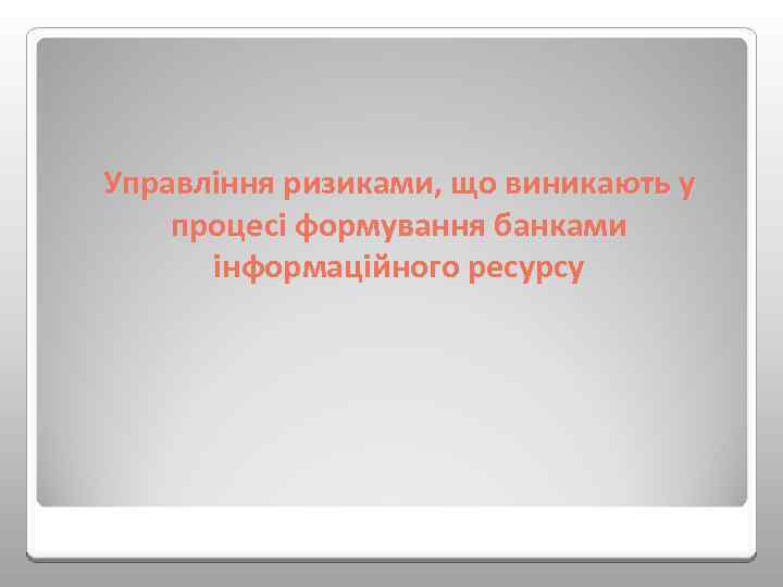 Управління ризиками, що виникають у процесі формування банками інформаційного ресурсу 
