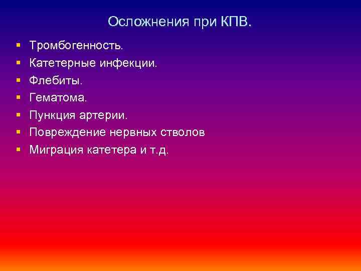 Осложнения при КПВ. § § § § Тромбогенность. Катетерные инфекции. Флебиты. Гематома. Пункция артерии.