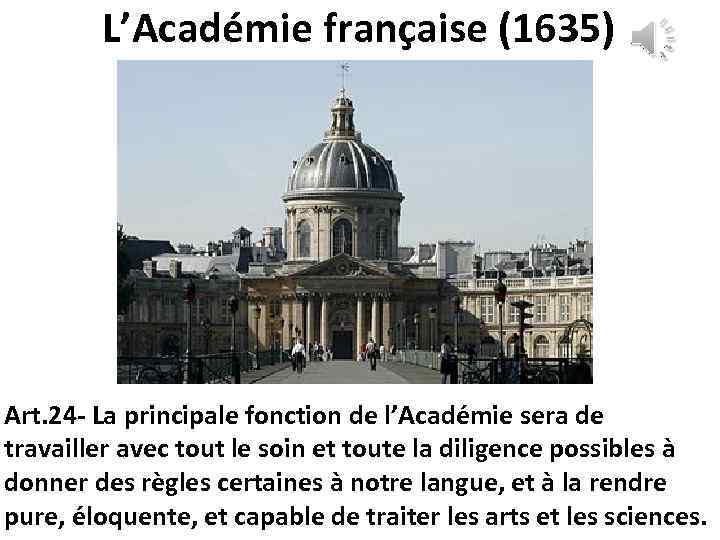 L’Académie française (1635) Art. 24 - La principale fonction de l’Académie sera de travailler