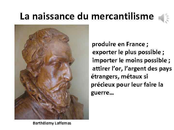 La naissance du mercantilisme produire en France ; exporter le plus possible ; importer