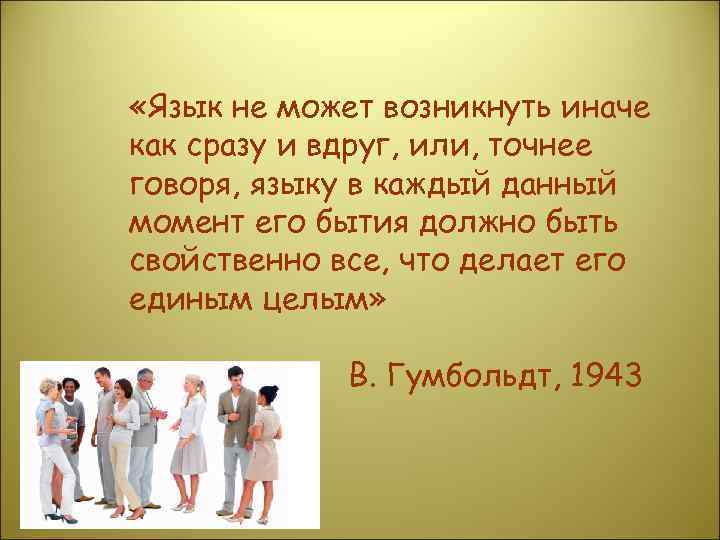  «Язык не может возникнуть иначе как сразу и вдруг, или, точнее говоря, языку