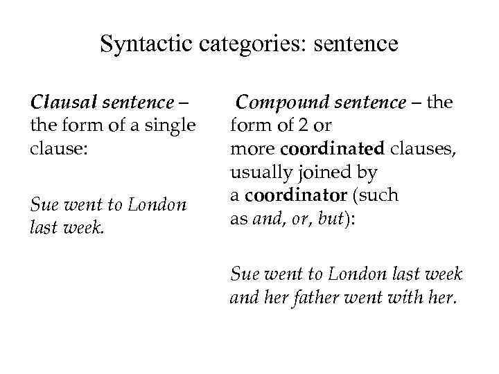 Syntactic categories: sentence Clausal sentence – the form of a single clause: Sue went