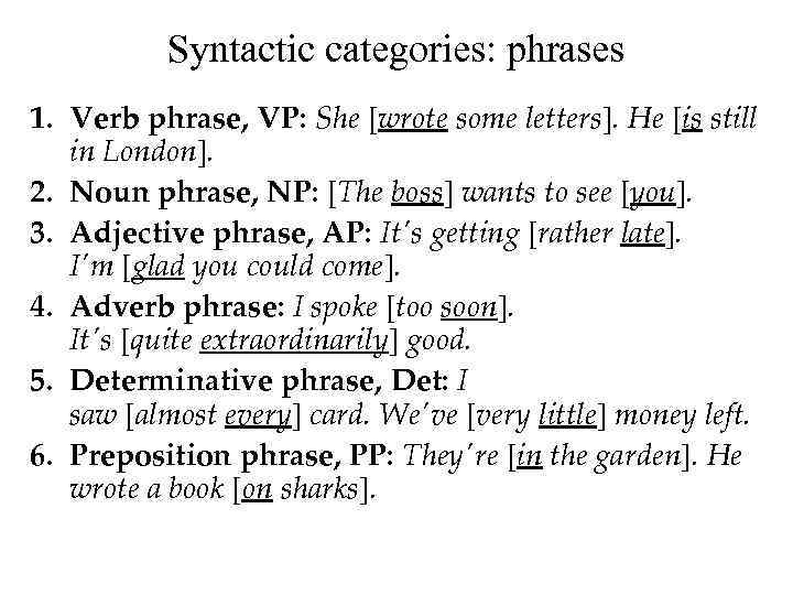 Syntactic categories: phrases 1. Verb phrase, VP: She [wrote some letters]. He [is still