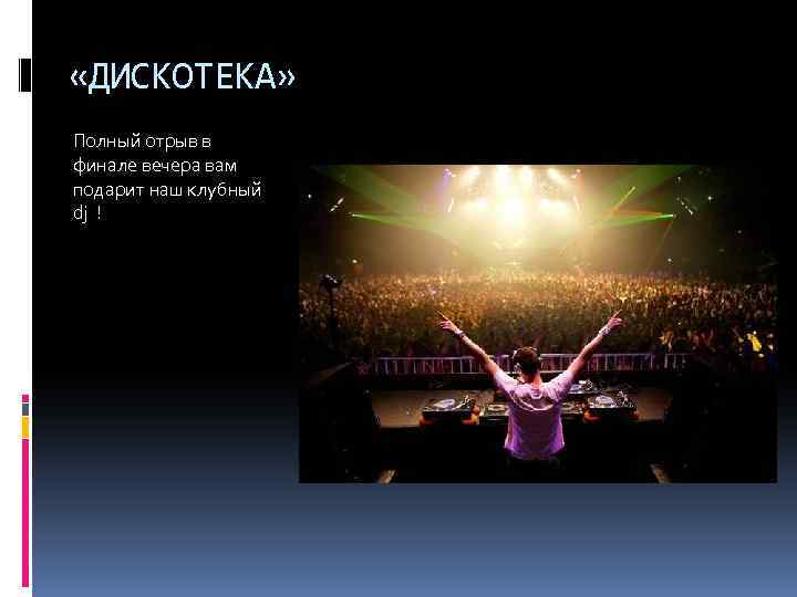  «ДИСКОТЕКА» Полный отрыв в финале вечера вам подарит наш клубный dj ! 