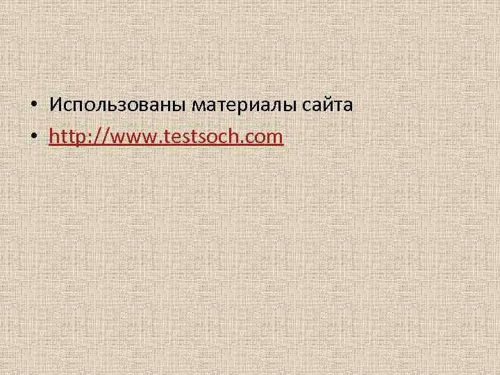  • Использованы материалы сайта • http: //www. testsoch. com 