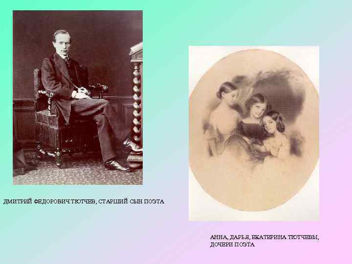 ДМИТРИЙ ФЕДОРОВИЧ ТЮТЧЕВ, СТАРШИЙ СЫН ПОЭТА АННА, ДАРЬЯ, ЕКАТЕРИНА ТЮТЧЕВЫ, ДОЧЕРИ ПОЭТА 