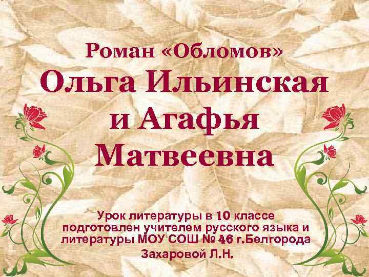 Роман «Обломов» Ольга Ильинская и Агафья Матвеевна Урок литературы в 10 классе подготовлен учителем