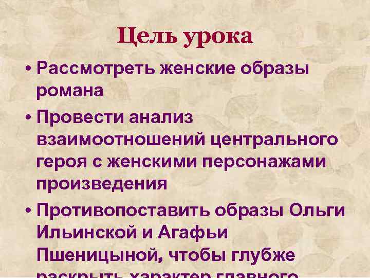 Цель урока • Рассмотреть женские образы романа • Провести анализ взаимоотношений центрального героя с