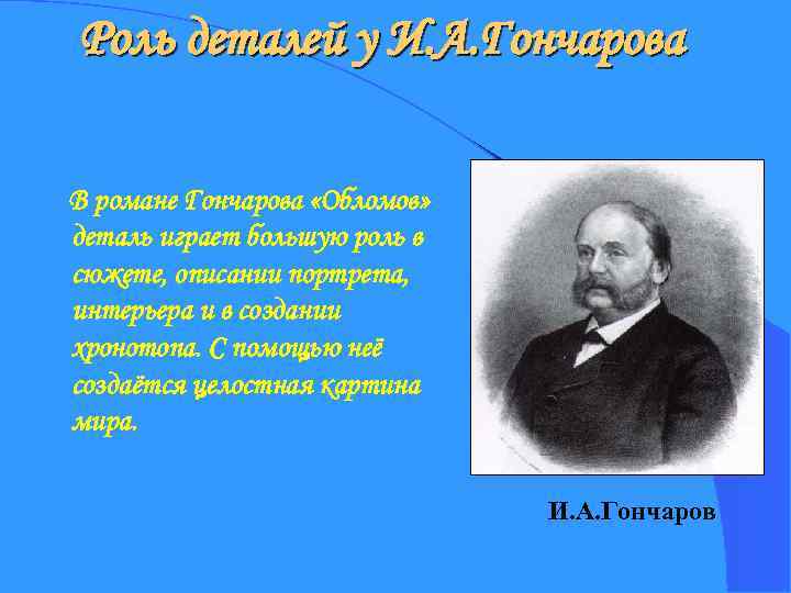 Роль деталей у И. А. Гончарова В романе Гончарова «Обломов» деталь играет большую роль