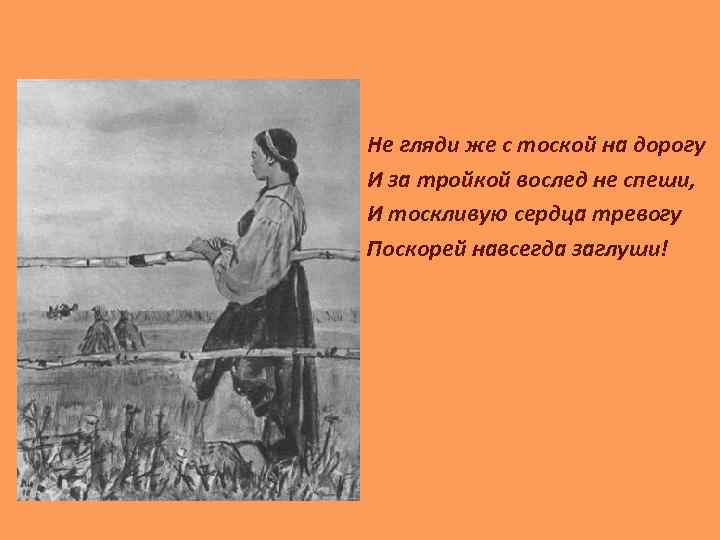 Не гляди же с тоской на дорогу И за тройкой вослед не спеши, И