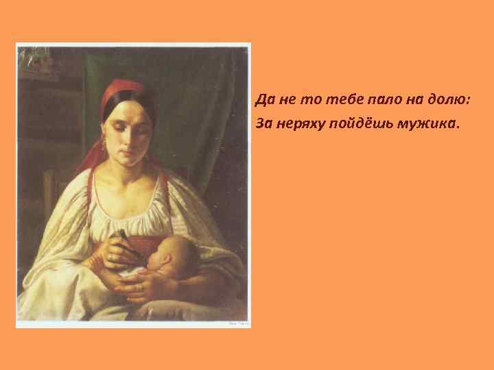 Да не то тебе пало на долю: За неряху пойдёшь мужика. 